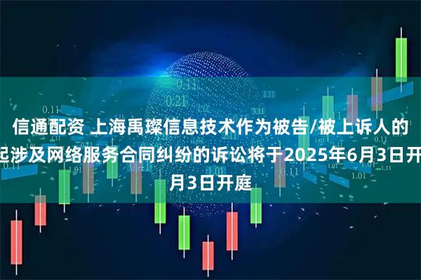 信通配资 上海禹璨信息技术作为被告/被上诉人的1起涉及网络服务合同纠纷的诉讼将于2025年6月3日开庭