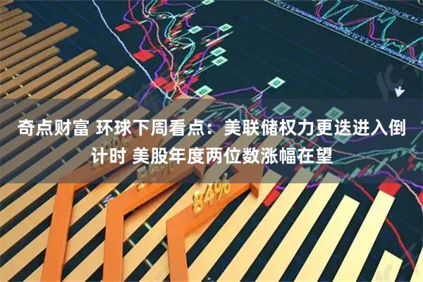 奇点财富 环球下周看点：美联储权力更迭进入倒计时 美股年度两位数涨幅在望