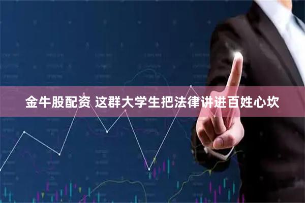 金牛股配资 这群大学生把法律讲进百姓心坎