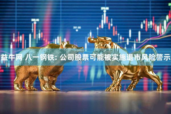 益牛网 八一钢铁: 公司股票可能被实施退市风险警示