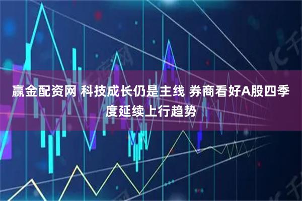 赢金配资网 科技成长仍是主线 券商看好A股四季度延续上行趋势