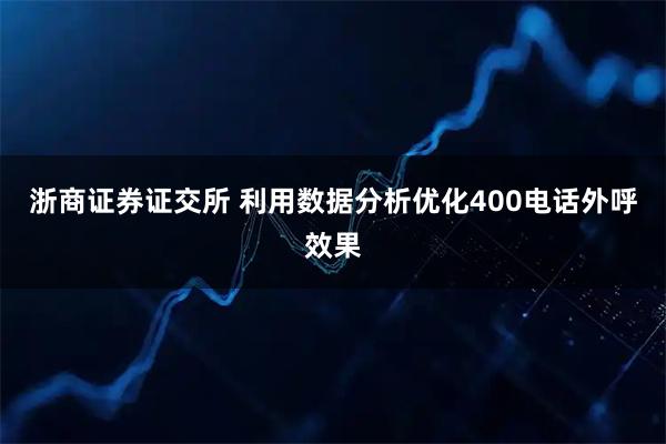 浙商证券证交所 利用数据分析优化400电话外呼效果